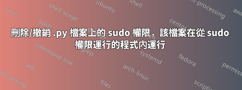 刪除/撤銷 .py 檔案上的 sudo 權限，該檔案在從 sudo 權限運行的程式內運行