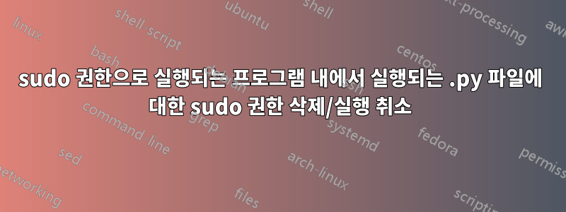 sudo 권한으로 실행되는 프로그램 내에서 실행되는 .py 파일에 대한 sudo 권한 삭제/실행 취소