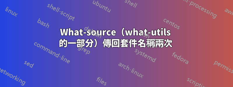 What-source（what-utils 的一部分）傳回套件名稱兩次