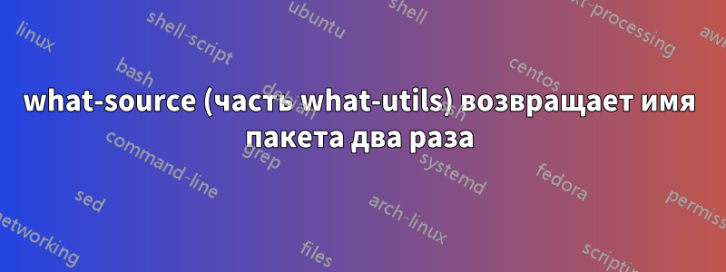 what-source (часть what-utils) возвращает имя пакета два раза