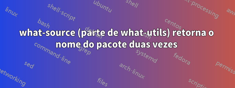 what-source (parte de what-utils) retorna o nome do pacote duas vezes