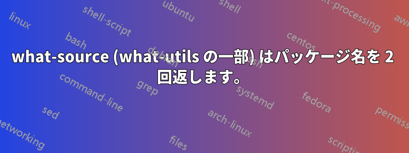 what-source (what-utils の一部) はパッケージ名を 2 回返します。