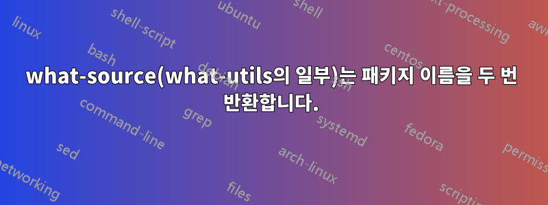 what-source(what-utils의 일부)는 패키지 이름을 두 번 반환합니다.