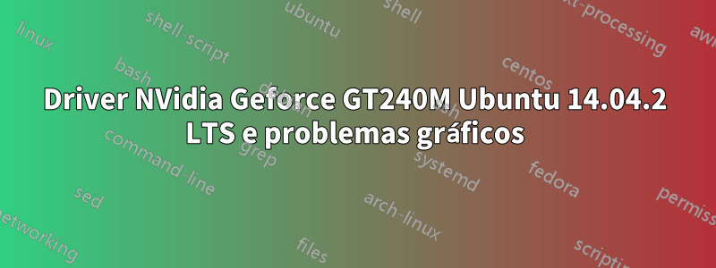 Driver NVidia Geforce GT240M Ubuntu 14.04.2 LTS e problemas gráficos