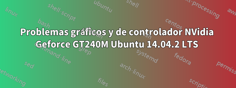 Problemas gráficos y de controlador NVidia Geforce GT240M Ubuntu 14.04.2 LTS