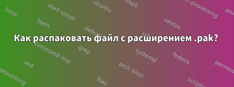 Как распаковать файл с расширением .pak?