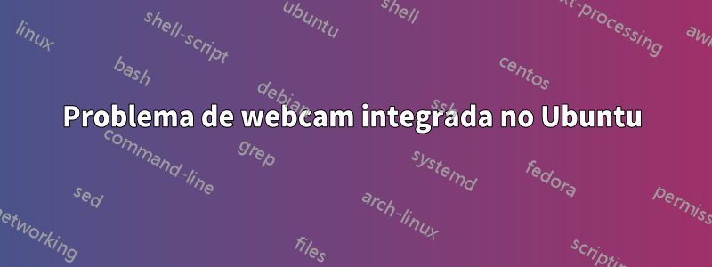 Problema de webcam integrada no Ubuntu