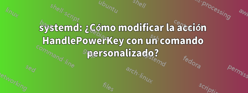 systemd: ¿Cómo modificar la acción HandlePowerKey con un comando personalizado?