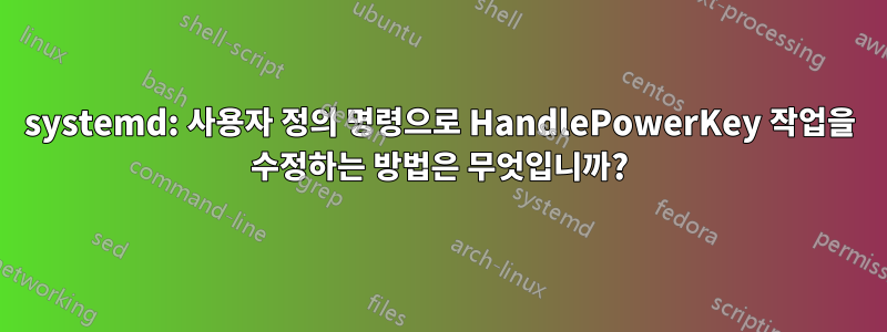 systemd: 사용자 정의 명령으로 HandlePowerKey 작업을 수정하는 방법은 무엇입니까?