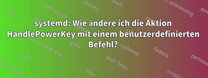 systemd: Wie ändere ich die Aktion HandlePowerKey mit einem benutzerdefinierten Befehl?