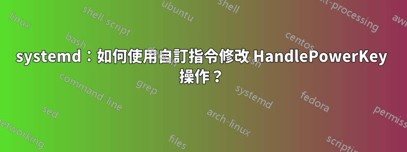 systemd：如何使用自訂指令修改 HandlePowerKey 操作？