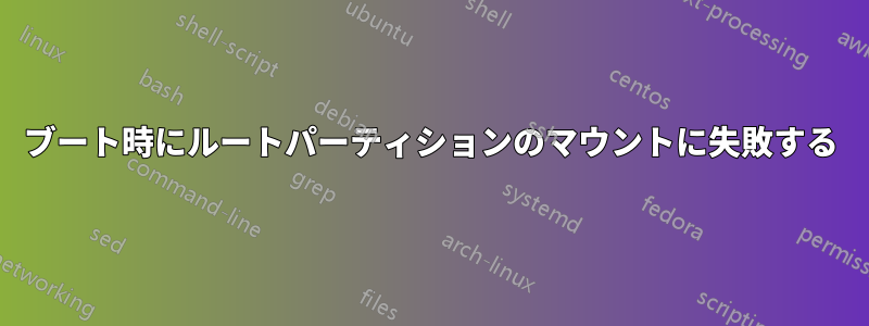 ブート時にルートパーティションのマウントに失敗する