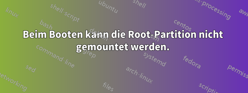 Beim Booten kann die Root-Partition nicht gemountet werden.