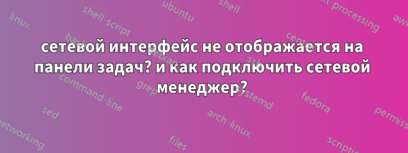 сетевой интерфейс не отображается на панели задач? и как подключить сетевой менеджер?