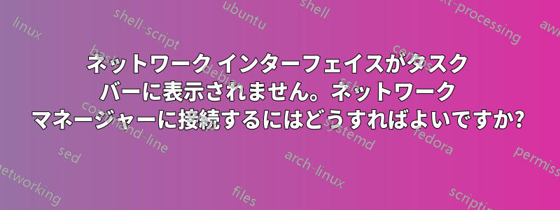 ネットワーク インターフェイスがタスク バーに表示されません。ネットワーク マネージャーに接続するにはどうすればよいですか?