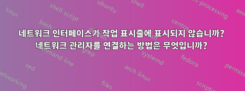 네트워크 인터페이스가 작업 표시줄에 표시되지 않습니까? 네트워크 관리자를 연결하는 방법은 무엇입니까?