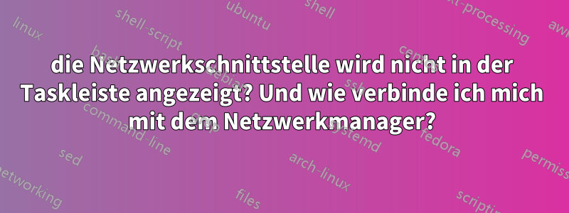 die Netzwerkschnittstelle wird nicht in der Taskleiste angezeigt? Und wie verbinde ich mich mit dem Netzwerkmanager?