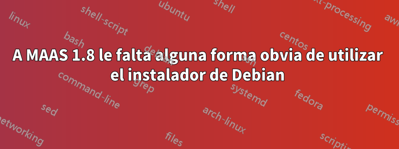 A MAAS 1.8 le falta alguna forma obvia de utilizar el instalador de Debian