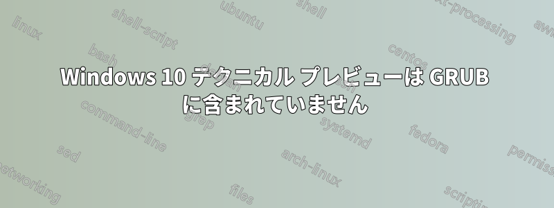 Windows 10 テクニカル プレビューは GRUB に含まれていません