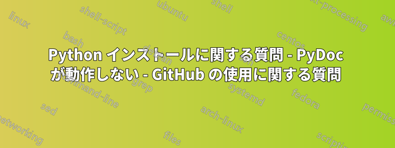 Python インストールに関する質問 - PyDoc が動作しない - GitHub の使用に関する質問