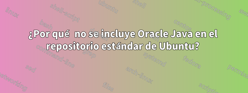 ¿Por qué no se incluye Oracle Java en el repositorio estándar de Ubuntu?