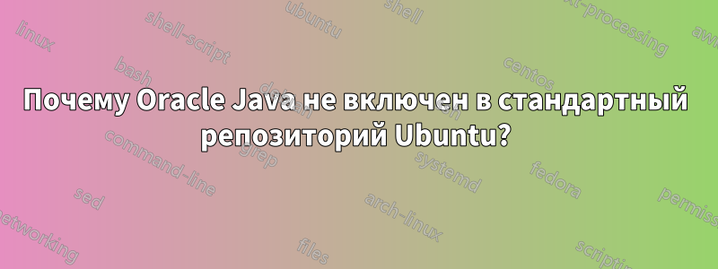 Почему Oracle Java не включен в стандартный репозиторий Ubuntu?