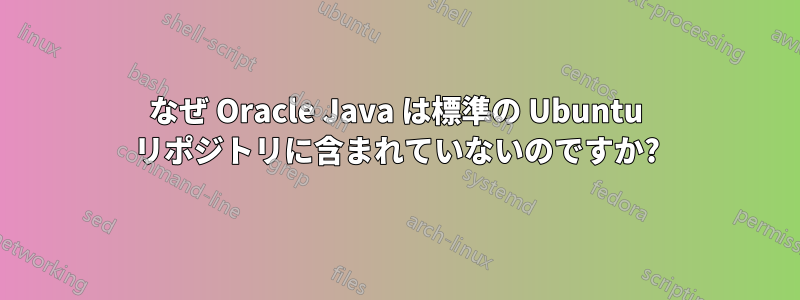 なぜ Oracle Java は標準の Ubuntu リポジトリに含まれていないのですか?