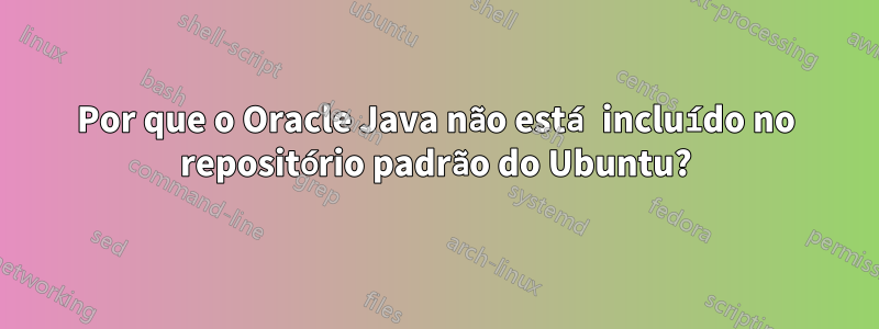 Por que o Oracle Java não está incluído no repositório padrão do Ubuntu?