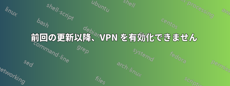 前回の更新以降、VPN を有効化できません