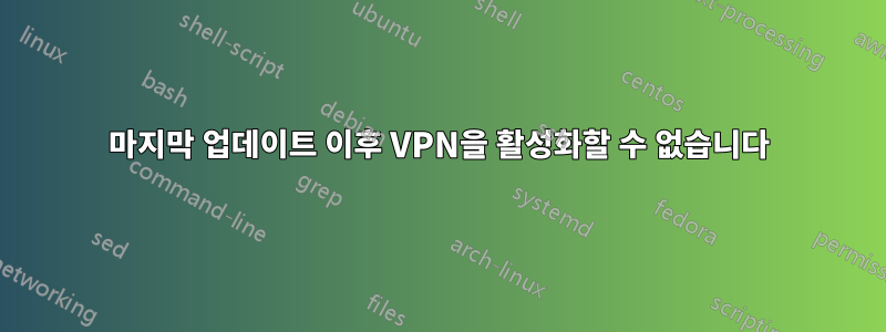 마지막 업데이트 이후 VPN을 활성화할 수 없습니다