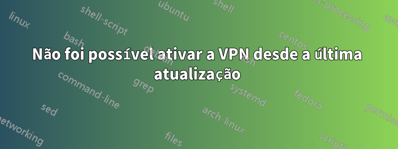 Não foi possível ativar a VPN desde a última atualização