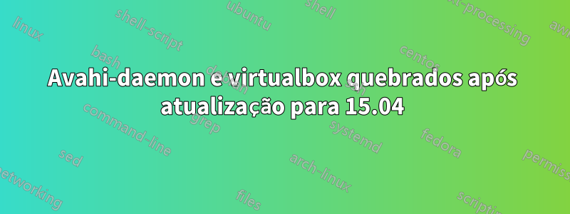 Avahi-daemon e virtualbox quebrados após atualização para 15.04