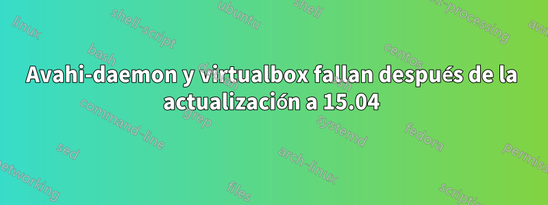 Avahi-daemon y virtualbox fallan después de la actualización a 15.04