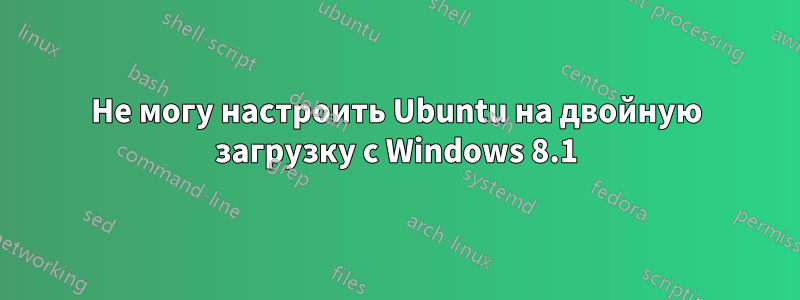 Не могу настроить Ubuntu на двойную загрузку с Windows 8.1