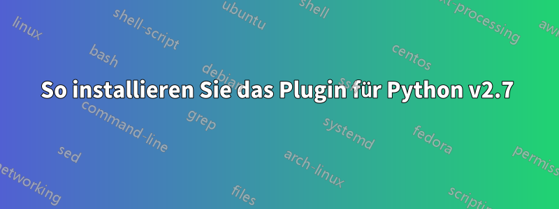 So installieren Sie das Plugin für Python v2.7