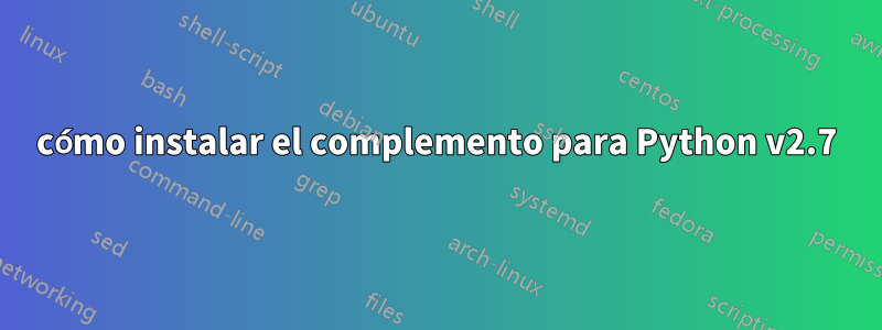 cómo instalar el complemento para Python v2.7