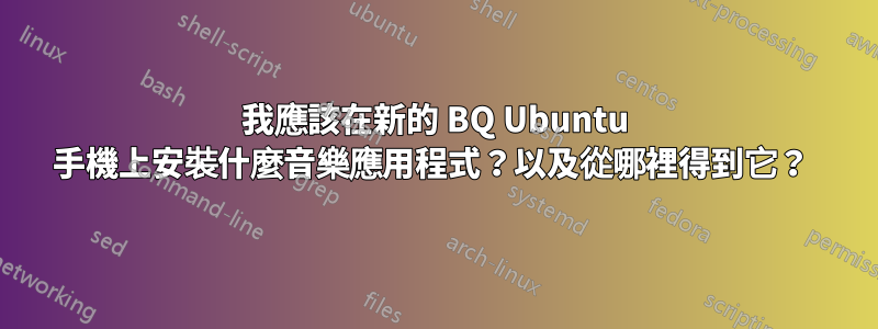 我應該在新的 BQ Ubuntu 手機上安裝什麼音樂應用程式？以及從哪裡得到它？ 