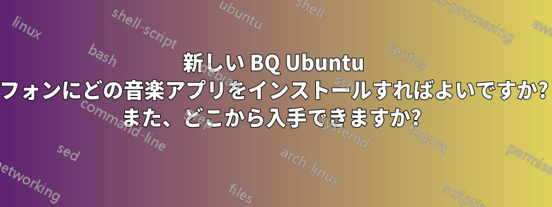 新しい BQ Ubuntu フォンにどの音楽アプリをインストールすればよいですか? また、どこから入手できますか? 