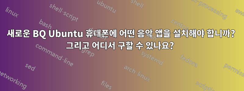 새로운 BQ Ubuntu 휴대폰에 어떤 음악 앱을 설치해야 합니까? 그리고 어디서 구할 수 있나요? 