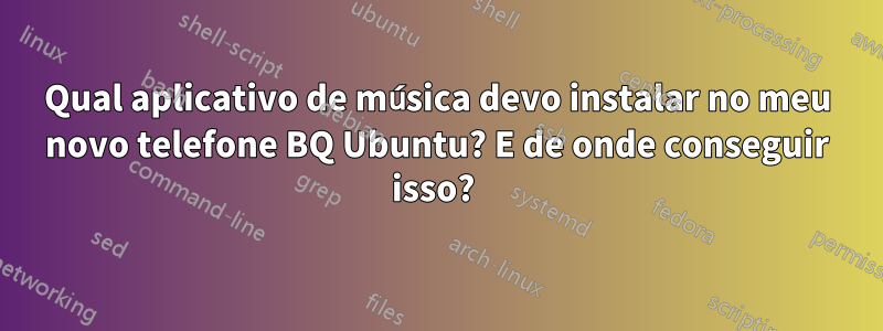 Qual aplicativo de música devo instalar no meu novo telefone BQ Ubuntu? E de onde conseguir isso? 