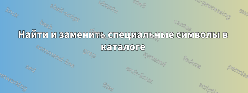 Найти и заменить специальные символы в каталоге