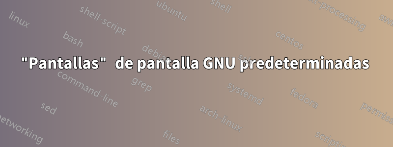 "Pantallas" de pantalla GNU predeterminadas