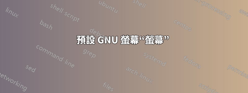 預設 GNU 螢幕“螢幕”