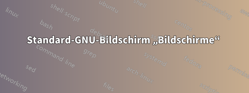 Standard-GNU-Bildschirm „Bildschirme“