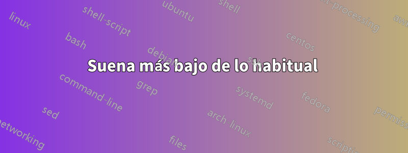 Suena más bajo de lo habitual