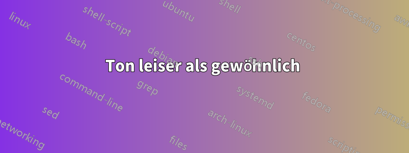 Ton leiser als gewöhnlich