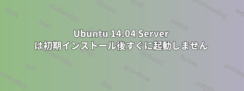 Ubuntu 14.04 Server は初期インストール後すぐに起動しません