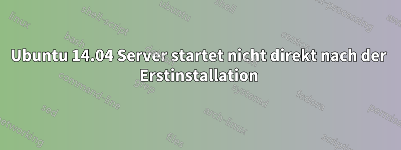 Ubuntu 14.04 Server startet nicht direkt nach der Erstinstallation