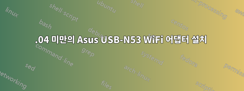 14.04 미만의 Asus USB-N53 WiFi 어댑터 설치