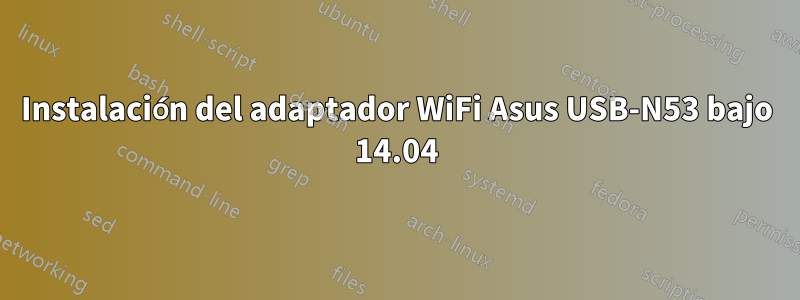 Instalación del adaptador WiFi Asus USB-N53 bajo 14.04